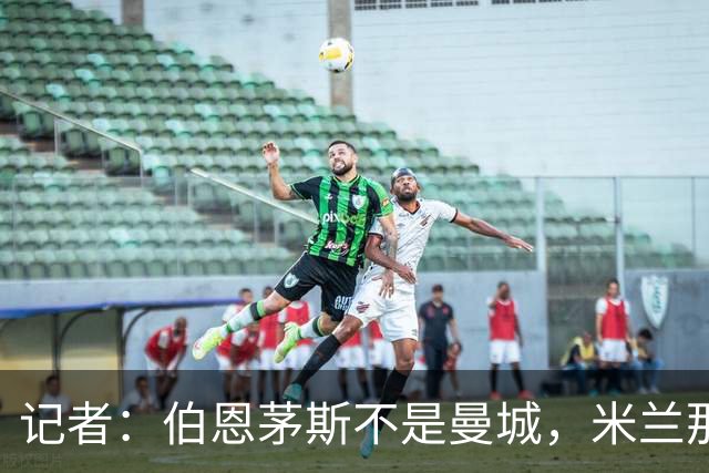 记者：伯恩茅斯不是曼城，米兰那样的表现不可接受